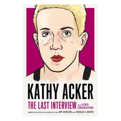 Kathy Acker: The Last Interview - Acker, Kathy