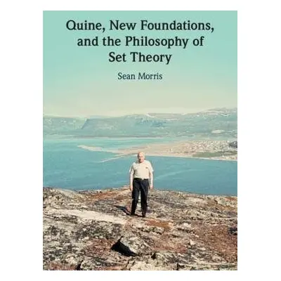 Quine, New Foundations, and the Philosophy of Set Theory - Morris, Sean