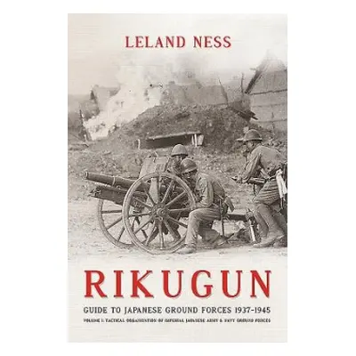 Rikugun: Guide to Japanese Ground Forces 1937-1945 - Ness, Leland