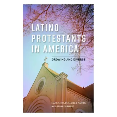 Latino Protestants in America - Mulder, Mark T. a Ramos, Aida I. a Marti, Gerardo