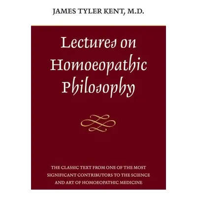 Lectures on Homeopathic Philosophy - Kent, James Tyler