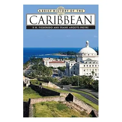 Brief History of the Caribbean - Figueredo, D.H. a Argote-Freyre, Frank