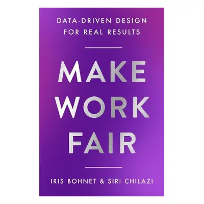 Make Work Fair - Bohnet, Iris a Chilazi, Siri