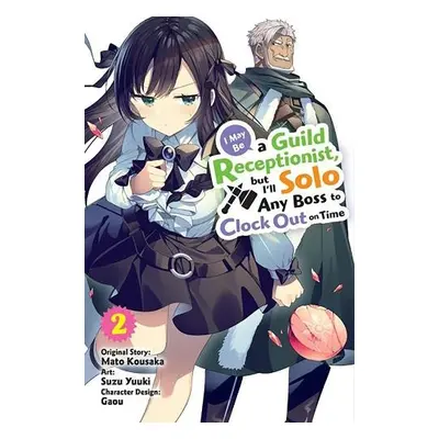 I May Be a Guild Receptionist, but I’ll Solo Any Boss to Clock Out on Time, Vol. 2 (manga) - Kou