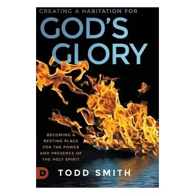 Creating a Habitation for God's Glory - Smith, Todd