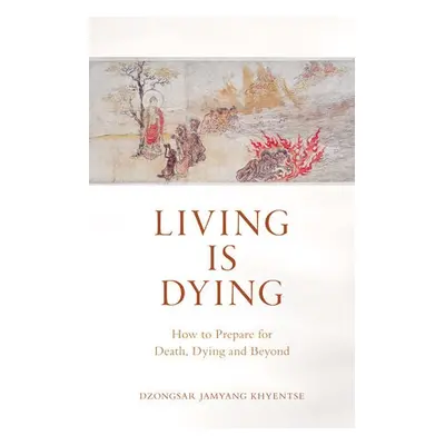 Living is Dying - Khyentse, Dzongsar Jamyang