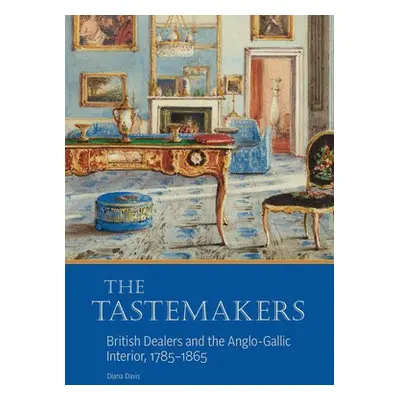 Tastemakers - British Dealers and the Anglo-Gallic Interior, 1785-1865 - Davis, Diana