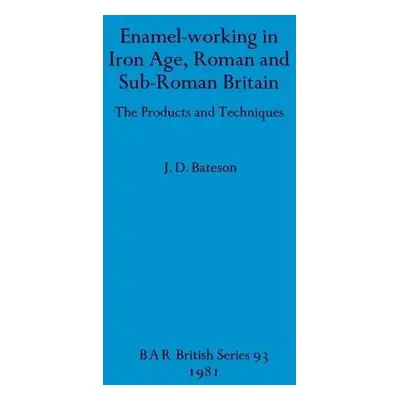 Enamel Working in Iron Age Roman and Sub-Roman Britain - Bateson, J D