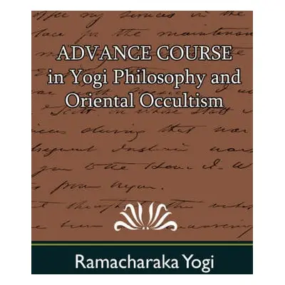 Advance Course in Yogi Philosophy and Oriental Occultism - Ramacharaka, Yogi