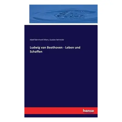 Ludwig van Beethoven - Leben und Schaffen - Marx, Adolf Bernhard a Behncke, Gustav