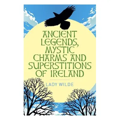 Ancient Legends, Mystic Charms and Superstitions of Ireland - Wilde, Jane