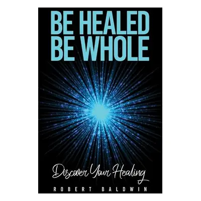 Be Healed, Be Whole - Baldwin, Robert