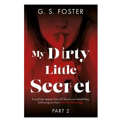 My Dirty Little Secret (Part 2) - Foster, G. S.