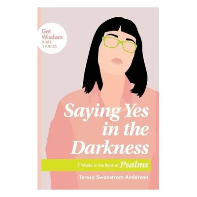 Saying Yes in the Darkness - Anderson, Teresa Swanstrom