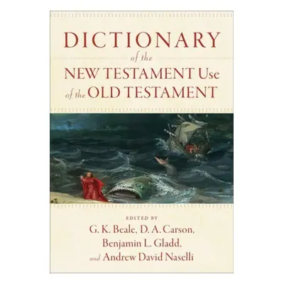 Dictionary of the New Testament Use of the Old Testament - Beale, G. K. a Carson, D. A. a Gladd,