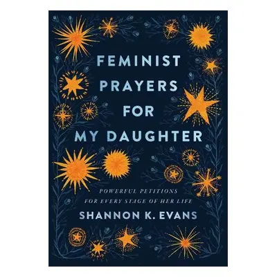 Feminist Prayers for My Daughter – Powerful Petitions for Every Stage of Her Life - Evans, Shann