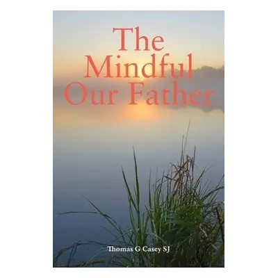 Mindful Our Father - Casey, Thomas G (SJ)