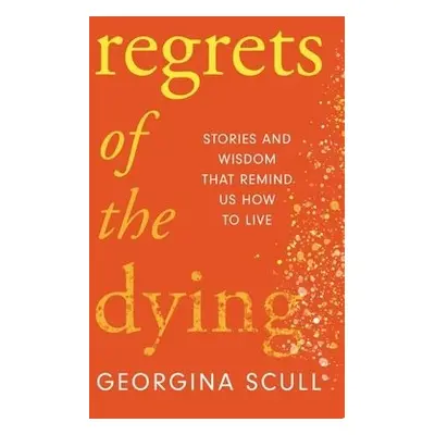 Regrets of the Dying - Scull, Georgina