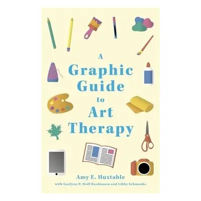 Graphic Guide to Art Therapy - Huxtable, Amy E. a Schmanke, Libby a Bordonaro, Gaelynn P. Wolf