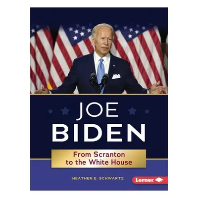 Joe Biden: From Scranton to the Whitehouse - Schwartz, Heather E.