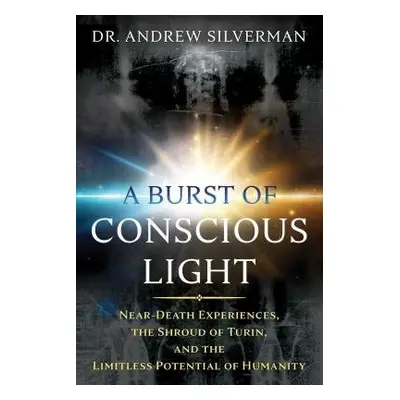 Burst of Conscious Light - Silverman, Dr. Andrew