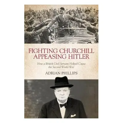 Fighting Churchill, Appeasing Hitler - Phillips, Adrian