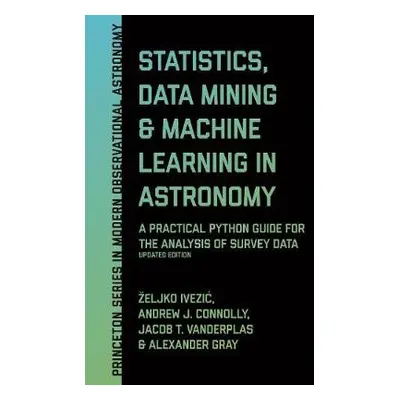 Statistics, Data Mining, and Machine Learning in Astronomy - Ivezic, Zeljko a Connolly, Andrew J