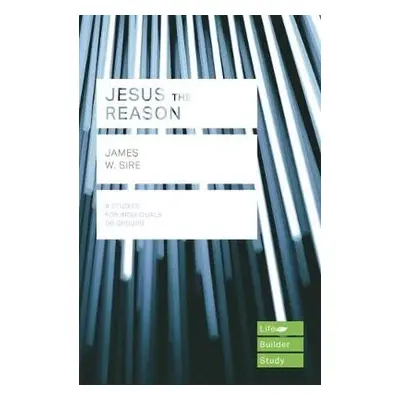 Jesus the Reason (Lifebuilder Study Guides) - Sire, James W.