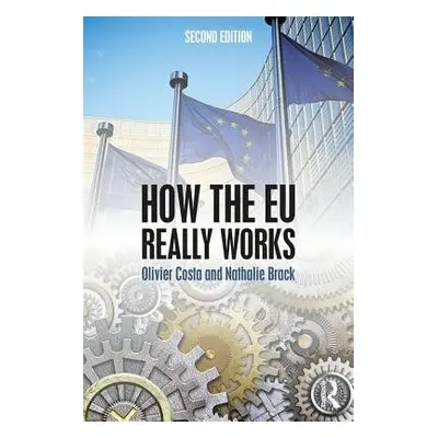 How the EU Really Works - Costa, Olivier (College of Europe, France) a Brack, Nathalie (Universi