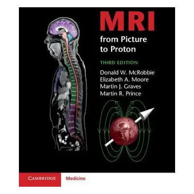 MRI from Picture to Proton - McRobbie, Donald W. a Moore, Elizabeth A. (Philips Research Laborat