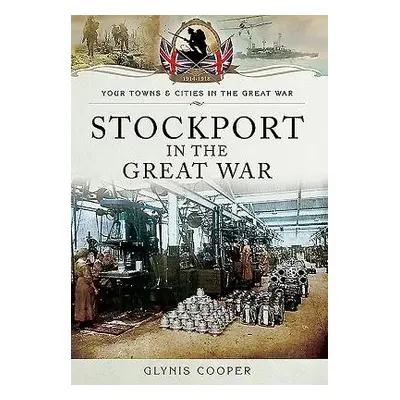 Stockport in the Great War - Cooper, Glynis