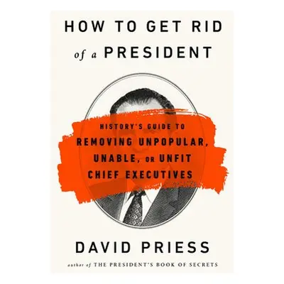 How to Get Rid of a President - Priess, David