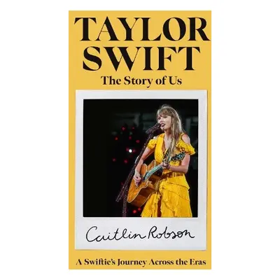 Taylor Swift: The Story of Her Eras - Robson, Caitlin