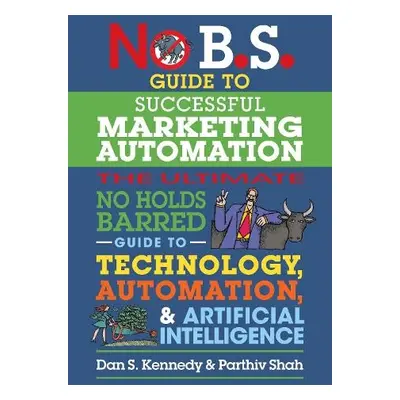 No B.S. Guide to Successful Marketing Automation - Kennedy, Dan S. a Shah, Parthiv