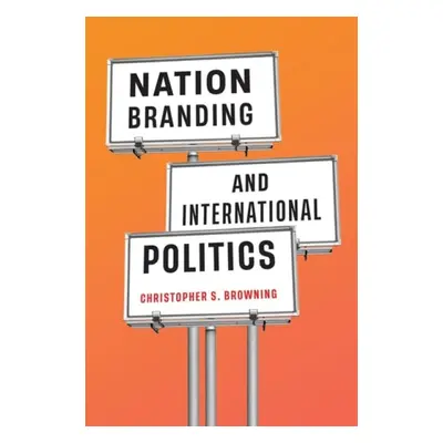 Nation Branding and International Politics - Browning, Christopher S.