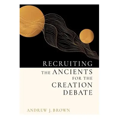 Recruiting the Ancients for the Creation Debate - Brown, Andrew J