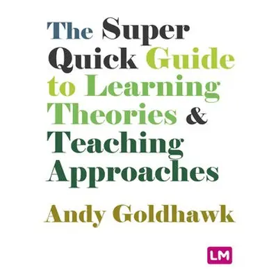 Super Quick Guide to Learning Theories and Teaching Approaches - Goldhawk, Andy