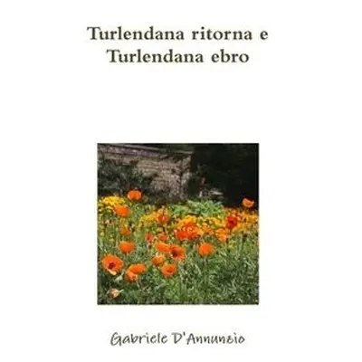 Turlendana ritorna e Turlendana ebro - D'Annunzio, Gabriele