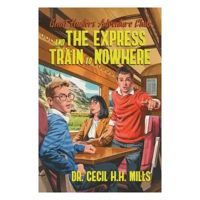 Ghost Hunters Adventure Club and the Express Train to Nowhere - Mills, Dr. Cecil H.H.