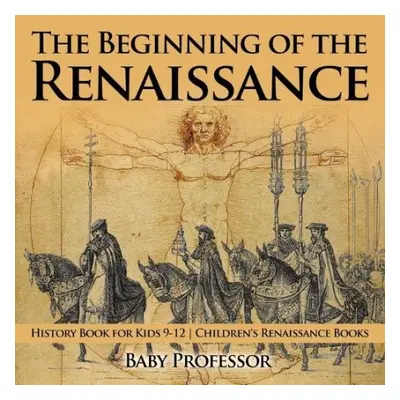 Beginning of the Renaissance - History Book for Kids 9-12 Children's Renaissance Books - Baby Pr