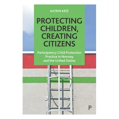 Protecting Children, Creating Citizens - Kriz, Katrin (Emmanuel College in Boston USA a Centre 