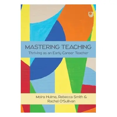 Mastering Teaching: Thriving as an Early Career Teacher - Hulme, Moira a Smith, Rebecca a O'Sull