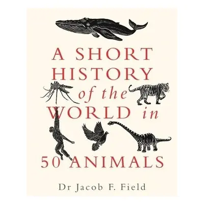 Short History of the World in 50 Animals - Field, Jacob F.