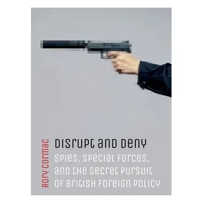 Disrupt and Deny - Cormac, Rory (Associate Professor of International Relations, University of N