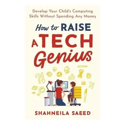 How to Raise a Tech Genius - Saeed, Shahneila