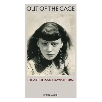 Out of the Cage: The Art of Isabel Rawsthorne - Jacobi, Carol