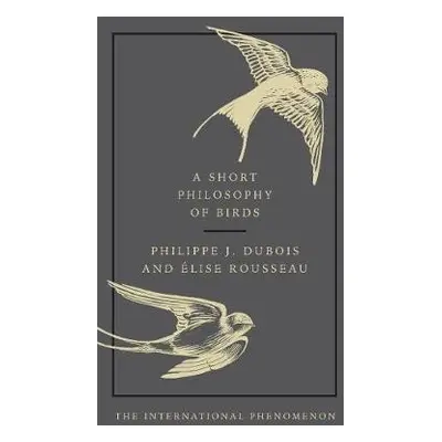 Short Philosophy of Birds - Dubois, Philippe J. a Rousseau, Elise