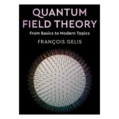 Quantum Field Theory - Gelis, Francois (Commissariat a l'Energie Atomique (CEA), Saclay)