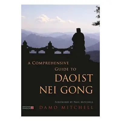 Comprehensive Guide to Daoist Nei Gong - Mitchell, Damo