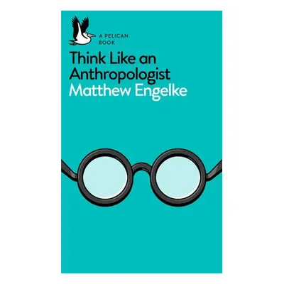 Think Like an Anthropologist - Engelke, Matthew